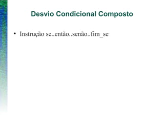 Desvio Condicional Composto
• Instrução se..então..senão..fim_se
 