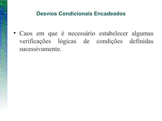 Desvios Condicionais Encadeados
• Caos em que é necessário estabelecer algumas
verificações lógicas de condições definidas
sucessivamente.
 