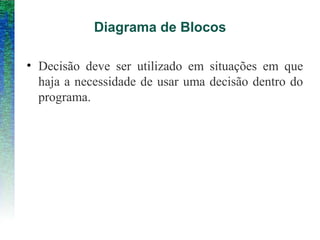 Diagrama de Blocos
• Decisão deve ser utilizado em situações em que
haja a necessidade de usar uma decisão dentro do
programa.
 