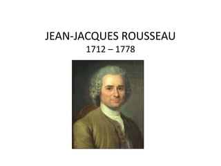 JEAN-JACQUES ROUSSEAU
1712 – 1778
 