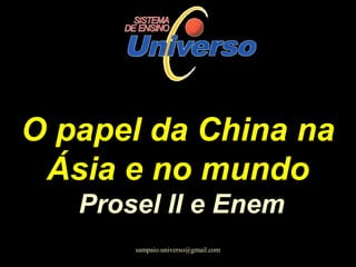 O papel da China naO papel da China na
Ásia e no mundoÁsia e no mundo
Prosel II e EnemProsel II e Enem
sampaio.universo@gmail.com
 