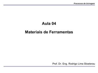 Processos de Usinagem




        Aula 04

Materiais de Ferramentas




             Prof. Dr. Eng. Rodrigo Lima Stoeterau
 