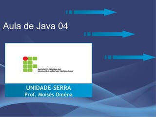 Aula de Java 04




     UNIDADE-SERRA
    Prof. Moisés Omêna
 