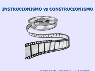 INSTRUCIONISMO vs CONSTRUCIONISMO
 