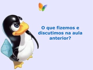 O que fizemos e
discutimos na aula
     anterior?
 