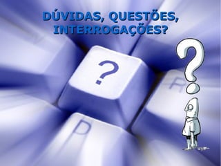 DÚVIDAS, QUESTÕES,
 INTERROGAÇÕES?
 
