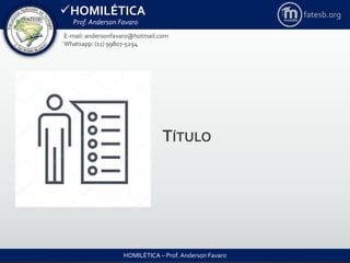 HOMILÉTICA
Prof. Anderson Favaro
HOMILÉTICA – Prof. Anderson Favaro
E-mail: andersonfavaro@hotmail.com
Whatsapp: (11) 99807-5294
fatesb.org
TÍTULO
 