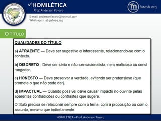 HOMILÉTICA
Prof. Anderson Favaro
HOMILÉTICA – Prof. Anderson Favaro
E-mail: andersonfavaro@hotmail.com
Whatsapp: (11) 99807-5294
fatesb.org
OTÍTULO
 