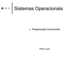 Sistemas Operacionais



       Programação Concorrente




             Prof: Luiz
 