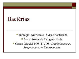 Bactérias
 Biologia, Nutrição e Divisão bacteriana
 Mecanismos de Patogenicidade
 Cocos GRAM-POSITIVOS: Staphylococcus,
Streptococcus e Enterococcus
 