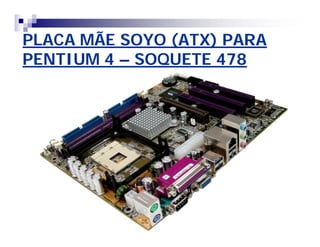 PLACA MÃE SOYO (ATX) PARAPLACA MÃE SOYO (ATX) PARA
PENTIUM 4PENTIUM 4 –– SOQUETE 478SOQUETE 478
 