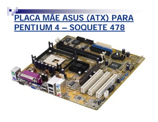 PLACA MÃE ASUS (ATX) PARAPLACA MÃE ASUS (ATX) PARA
PENTIUM 4PENTIUM 4 –– SOQUETE 478SOQUETE 478
 