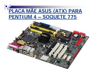 PLACA MÃE ASUS (ATX) PARAPLACA MÃE ASUS (ATX) PARA
PENTIUM 4PENTIUM 4 –– SOQUETE 775SOQUETE 775
 