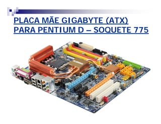 PLACA MÃE GIGABYTE (ATX)PLACA MÃE GIGABYTE (ATX)
PARA PENTIUM DPARA PENTIUM D –– SOQUETE 775SOQUETE 775
 