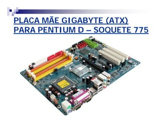 PLACA MÃE GIGABYTE (ATX)PLACA MÃE GIGABYTE (ATX)
PARA PENTIUM DPARA PENTIUM D –– SOQUETE 775SOQUETE 775
 