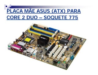 PLACA MÃE ASUS (ATX) PARAPLACA MÃE ASUS (ATX) PARA
CORE 2 DUOCORE 2 DUO –– SOQUETE 775SOQUETE 775
 