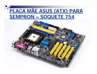 PLACA MÃE ASUS (ATX) PARAPLACA MÃE ASUS (ATX) PARA
SEMPRONSEMPRON –– SOQUETE 754SOQUETE 754
 