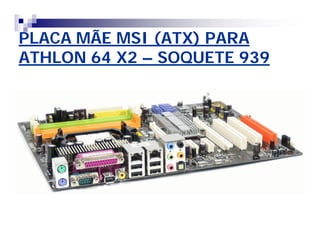 PLACA MÃE MSI (ATX) PARAPLACA MÃE MSI (ATX) PARA
ATHLON 64 X2ATHLON 64 X2 –– SOQUETE 939SOQUETE 939
 