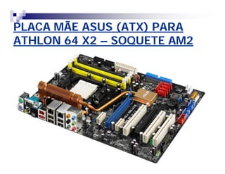PLACA MÃE ASUS (ATX) PARAPLACA MÃE ASUS (ATX) PARA
ATHLON 64 X2ATHLON 64 X2 –– SOQUETE AM2SOQUETE AM2
 