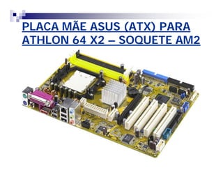 PLACA MÃE ASUS (ATX) PARAPLACA MÃE ASUS (ATX) PARA
ATHLON 64 X2ATHLON 64 X2 –– SOQUETE AM2SOQUETE AM2
 