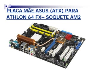 PLACA MÃE ASUS (ATX) PARAPLACA MÃE ASUS (ATX) PARA
ATHLON 64 FXATHLON 64 FX–– SOQUETE AM2SOQUETE AM2
 
