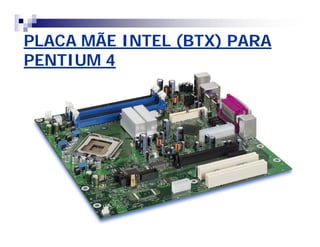 PLACA MÃE INTEL (BTX) PARAPLACA MÃE INTEL (BTX) PARA
PENTIUM 4PENTIUM 4
 