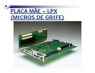 PLACA MÃEPLACA MÃE –– LPXLPX
(MICROS DE GRIFE)(MICROS DE GRIFE)
 