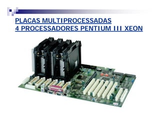 PLACAS MULTIPROCESSADASPLACAS MULTIPROCESSADAS
4 PROCESSADORES PENTIUM III XEON4 PROCESSADORES PENTIUM III XEON
 