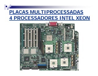 PLACAS MULTIPROCESSADASPLACAS MULTIPROCESSADAS
4 PROCESSADORES INTEL XEON4 PROCESSADORES INTEL XEON
 