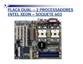 PLACA DUALPLACA DUAL –– 2 PROCESSADORES2 PROCESSADORES
INTEL XEONINTEL XEON –– SOQUETE 603SOQUETE 603
 