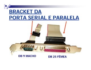 BRACKET DABRACKET DA
PORTA SERIAL E PARALELAPORTA SERIAL E PARALELA
DB 9 MACHODB 9 MACHO DB 25 FÊMEADB 25 FÊMEA
 