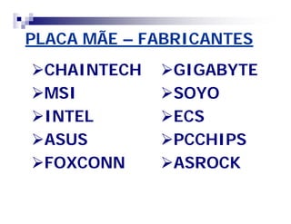 PLACA MÃEPLACA MÃE –– FABRICANTESFABRICANTES
CHAINTECHCHAINTECH
MSIMSI
INTELINTEL
ASUSASUS
FOXCONNFOXCONN
GIGABYTEGIGABYTE
SOYOSOYO
ECSECS
PCCHIPSPCCHIPS
ASROCKASROCK
 