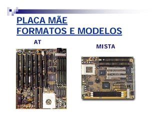 PLACA MÃEPLACA MÃE
FORMATOS E MODELOSFORMATOS E MODELOS
AT
MISTA
 