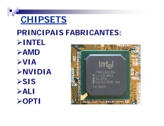 CHIPSETSCHIPSETS
PRINCIPAIS FABRICANTES:PRINCIPAIS FABRICANTES:
INTELINTEL
AMDAMD
VIAVIA
NVIDIANVIDIA
SISSIS
ALIALI
OPTIOPTI
 