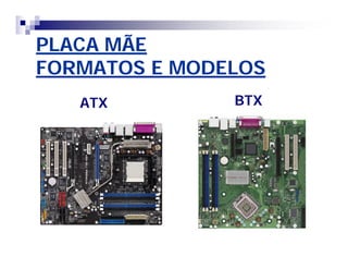 PLACA MÃEPLACA MÃE
FORMATOS E MODELOSFORMATOS E MODELOS
ATX BTX
 