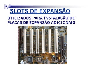 SLOTS DE EXPANSÃOSLOTS DE EXPANSÃO
UTILIZADOS PARA INSTALAÇÃO DEUTILIZADOS PARA INSTALAÇÃO DE
PLACAS DE EXPANSÃO ADICIONAISPLACAS DE EXPANSÃO ADICIONAIS
 