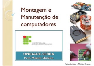 Montagem e
Manutenção de
computadores




                Notas de Aula – Moisés Omena
 
