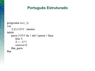 Português Estruturado
programa laco_2c
var
X,R,CONT : inteiro
inicio
para CONT de 1 até 5 passo 1 faça
leia X
R ← X*3
escreva R
fim_para
fim
 