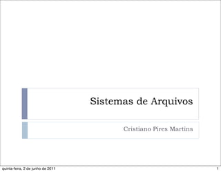 Sistemas de Arquivos

                                         Cristiano Pires Martins




quinta-feira, 2 de junho de 2011                                   1
 