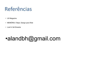 Referências
• UX Magazine

• MEMÓRIA, Felipe. Design para Web

• Lost In Val Sinestra




•alandbh@gmail.com
 