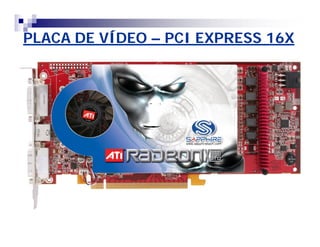 PLACA DE VÍDEO – PCI EXPRESS 16X 
 