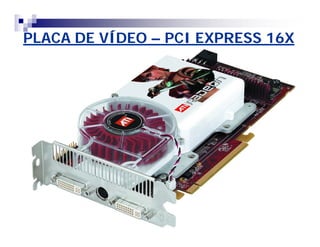 PLACA DE VÍDEO – PCI EXPRESS 16X 
 