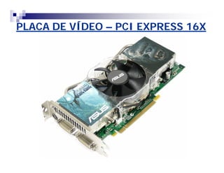 PLACA DE VÍDEO – PCI EXPRESS 16X 
 
