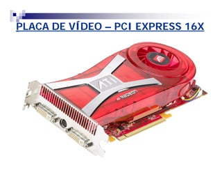 PLACA DE VÍDEO – PCI EXPRESS 16X 
 