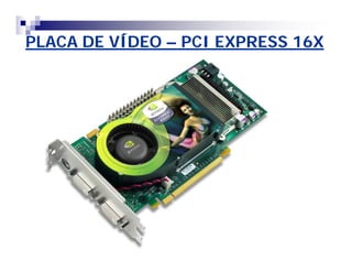PLACA DE VÍDEO – PCI EXPRESS 16X 
 