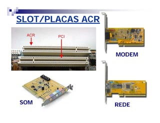 SLOT/PLACAS ACR 
MODEM 
SOM REDE 
 