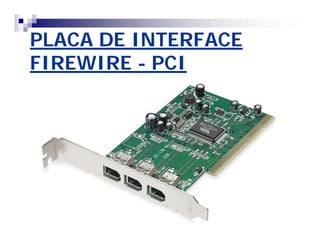 PLACA DE INTERFACE 
FIREWIRE - PCI 
 