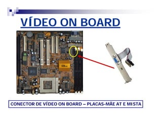 VÍDEO ON BOARD 
CONECTOR DE VÍDEO ON BOARD – PLACAS-MÃE AT E MISTA 
 