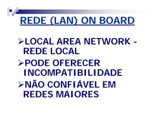 REDE (LAN) ON BOARD 
LOCAL AREA NETWORK - 
REDE LOCAL 
PODE OFERECER 
INCOMPATIBILIDADE 
NÃO CONFIÁVEL EM 
REDES MAIORES 
 