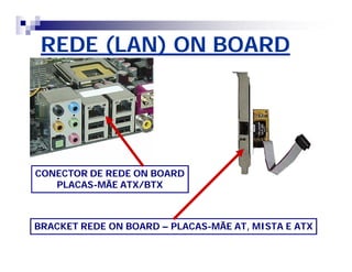 REDE (LAN) ON BOARD 
CONECTOR DE REDE ON BOARD 
PLACAS-MÃE ATX/BTX 
BRACKET REDE ON BOARD – PLACAS-MÃE AT, MISTA E ATX 
 